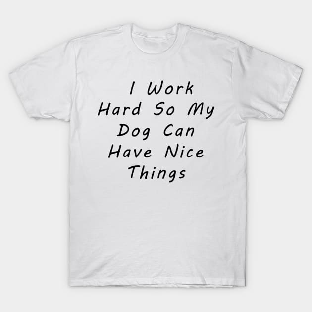 I work hard so my dog can have nice things T-Shirt by MoondesignA